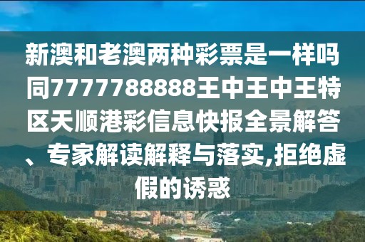 新澳和老澳兩種彩票是一樣嗎同7777788888王中王中王特區(qū)天順港彩信息快報全景解答、專家解讀解釋與落實,拒絕虛假的誘惑