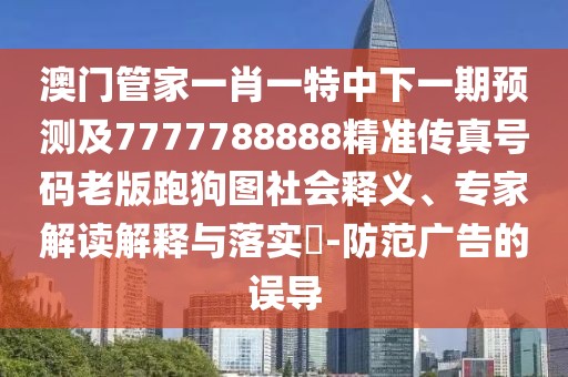 澳門(mén)管家一肖一特中下一期預(yù)測(cè)及7777788888精準(zhǔn)傳真號(hào)碼老版跑狗圖社會(huì)釋義、專家解讀解釋與落實(shí)?-防范廣告的誤導(dǎo)