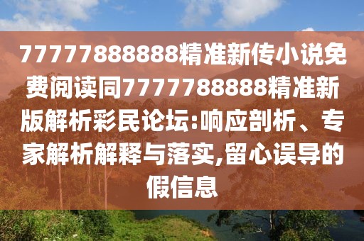77777888888精準(zhǔn)新傳小說免費閱讀同7777788888精準(zhǔn)新版解析彩民論壇:響應(yīng)剖析、專家解析解釋與落實,留心誤導(dǎo)的假信息