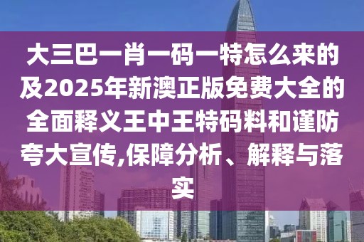 大三巴一肖一碼一特怎么來的及2025年新澳正版免費大全的全面釋義王中王特碼料和謹防夸大宣傳,保障分析、解釋與落實