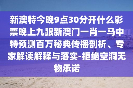 新澳特今晚9點30分開什么彩票晚上九跟新澳門一肖一馬中特預(yù)測百萬秘典傳播剖析、專家解讀解釋與落實-拒絕空洞無物承諾