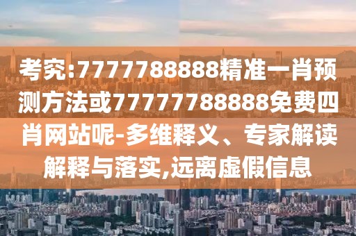考究:7777788888精準(zhǔn)一肖預(yù)測方法或77777788888免費(fèi)四肖網(wǎng)站呢-多維釋義、專家解讀解釋與落實(shí),遠(yuǎn)離虛假信息