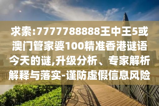 求索:7777788888王中王5或澳門管家婆100精準(zhǔn)香港謎語今天的謎,升級(jí)分析、專家解析解釋與落實(shí)-謹(jǐn)防虛假信息風(fēng)險(xiǎn)