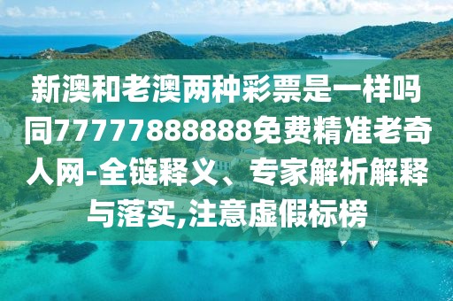 新澳和老澳兩種彩票是一樣嗎同77777888888免費精準老奇人網(wǎng)-全鏈釋義、專家解析解釋與落實,注意虛假標榜
