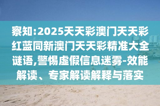 察知:2025天天彩澳門天天彩紅藍(lán)同新澳門天天彩精準(zhǔn)大全謎語,警惕虛假信息迷霧-效能解讀、專家解讀解釋與落實(shí)