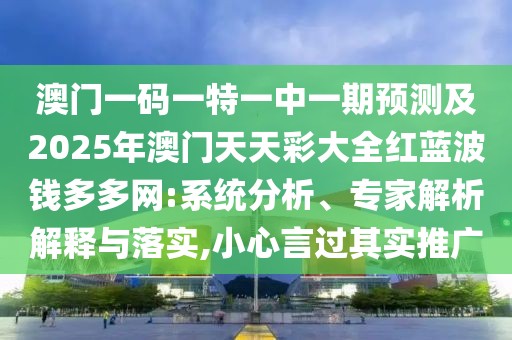 澳門一碼一特一中一期預(yù)測及2025年澳門天天彩大全紅藍(lán)波錢多多網(wǎng):系統(tǒng)分析、專家解析解釋與落實(shí),小心言過其實(shí)推廣