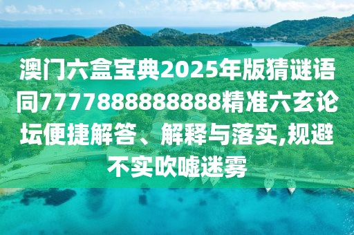 澳門六盒寶典2025年版猜謎語同7777888888888精準(zhǔn)六玄論壇便捷解答、解釋與落實(shí),規(guī)避不實(shí)吹噓迷霧