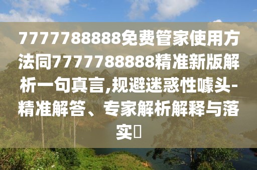 7777788888免費管家使用方法同7777788888精準(zhǔn)新版解析一句真言,規(guī)避迷惑性噱頭-精準(zhǔn)解答、專家解析解釋與落實?