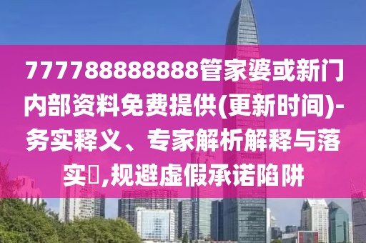 777788888888管家婆或新門內(nèi)部資料免費(fèi)提供(更新時(shí)間)-務(wù)實(shí)釋義、專家解析解釋與落實(shí)?,規(guī)避虛假承諾陷阱