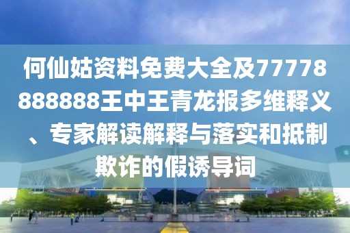 何仙姑資料免費大全及77778888888王中王青龍報多維釋義、專家解讀解釋與落實和抵制欺詐的假誘導(dǎo)詞