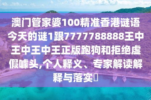 澳門(mén)管家婆100精準(zhǔn)香港謎語(yǔ)今天的謎1跟7777788888王中王中王中王正版跑狗和拒絕虛假噱頭,個(gè)人釋義、專家解讀解釋與落實(shí)?