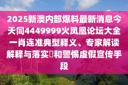 2025新澳內(nèi)部爆料最新消息今天同4449999火鳳凰論壇大全一肖連準(zhǔn)典型釋義、專(zhuān)家解讀解釋與落實(shí)?和警惕虛假宣傳手段