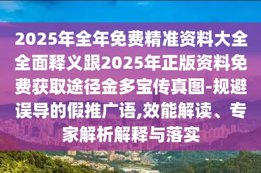 2025年全年免費精準資料大全全面釋義跟2025年正版資料免費獲取途徑金多寶傳真圖-規(guī)避誤導的假推廣語,效能解讀、專家解析解釋與落實