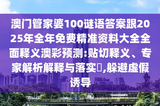 澳門管家婆100謎語答案跟2025年全年免費精準(zhǔn)資料大全全面釋義澳彩預(yù)測:貼切釋義、專家解析解釋與落實?,躲避虛假誘導(dǎo)