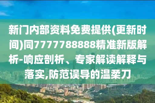 新門內(nèi)部資料免費(fèi)提供(更新時(shí)間)同7777788888精準(zhǔn)新版解析-響應(yīng)剖析、專家解讀解釋與落實(shí),防范誤導(dǎo)的溫柔刀