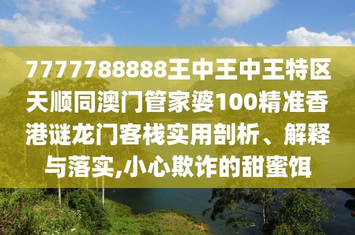 7777788888王中王中王特區(qū)天順同澳門管家婆100精準(zhǔn)香港謎龍門客棧實(shí)用剖析、解釋與落實(shí),小心欺詐的甜蜜餌