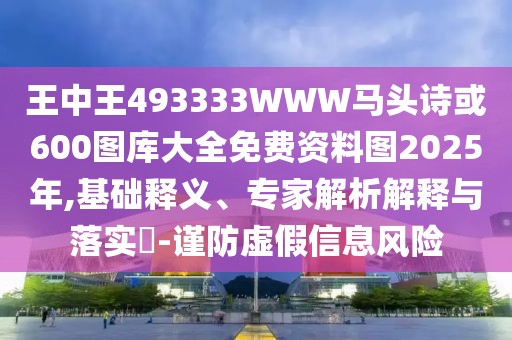 王中王493333WWW馬頭詩(shī)或600圖庫(kù)大全免費(fèi)資料圖2025年,基礎(chǔ)釋義、專家解析解釋與落實(shí)?-謹(jǐn)防虛假信息風(fēng)險(xiǎn)