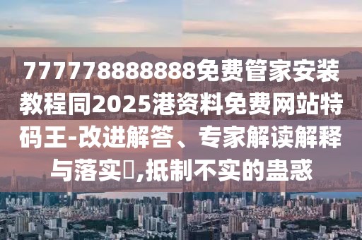 777778888888免費(fèi)管家安裝教程同2025港資料免費(fèi)網(wǎng)站特碼王-改進(jìn)解答、專家解讀解釋與落實(shí)?,抵制不實(shí)的蠱惑