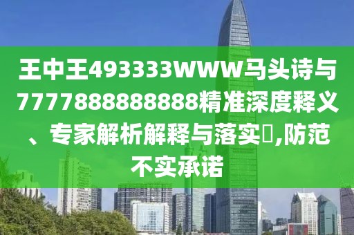 王中王493333WWW馬頭詩與7777888888888精準深度釋義、專家解析解釋與落實?,防范不實承諾
