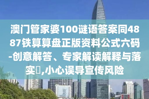 澳門管家婆100謎語答案同4887鐵算算盤正版資料公式六碼-創(chuàng)意解答、專家解讀解釋與落實?,小心誤導(dǎo)宣傳風險