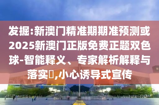 發(fā)掘:新澳門精準(zhǔn)期期準(zhǔn)預(yù)測(cè)或2025新澳門正版免費(fèi)正題雙色球-智能釋義、專家解析解釋與落實(shí)?,小心誘導(dǎo)式宣傳