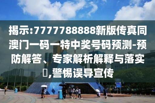 揭示:7777788888新版?zhèn)髡嫱拈T一碼一特中獎(jiǎng)號(hào)碼預(yù)測(cè)-預(yù)防解答、專家解析解釋與落實(shí)?,警惕誤導(dǎo)宣傳