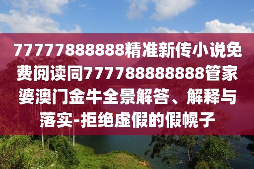 77777888888精準新傳小說免費閱讀同777788888888管家婆澳門金牛全景解答、解釋與落實-拒絕虛假的假幌子