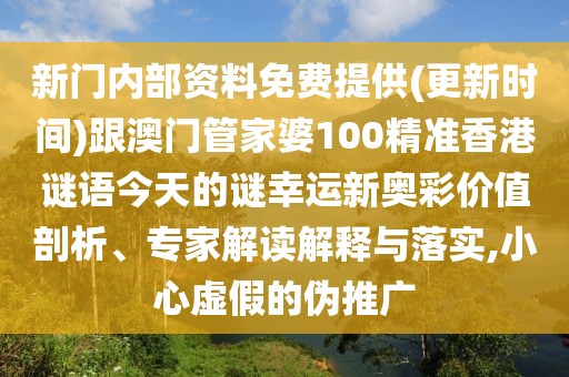 新門內(nèi)部資料免費(fèi)提供(更新時(shí)間)跟澳門管家婆100精準(zhǔn)香港謎語今天的謎幸運(yùn)新奧彩價(jià)值剖析、專家解讀解釋與落實(shí),小心虛假的偽推廣