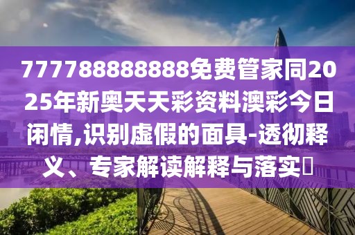 777788888888免費(fèi)管家同2025年新奧天天彩資料澳彩今日閑情,識別虛假的面具-透徹釋義、專家解讀解釋與落實(shí)?