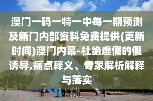 澳門一碼一特一中每一期預(yù)測及新門內(nèi)部資料免費(fèi)提供(更新時間)澳門內(nèi)幕-杜絕虛假的假誘導(dǎo),痛點(diǎn)釋義、專家解析解釋與落實(shí)