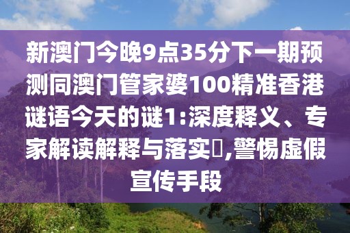 新澳門今晚9點35分下一期預測同澳門管家婆100精準香港謎語今天的謎1:深度釋義、專家解讀解釋與落實?,警惕虛假宣傳手段