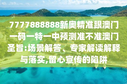 7777888888新奧精準跟澳門一碼一特一中預(yù)測準不準澳門圣旨:場景解答、專家解讀解釋與落實,留心宣傳的陷阱