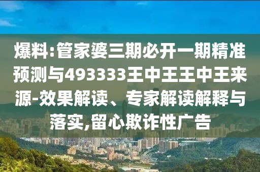 爆料:管家婆三期必開一期精準預(yù)測與493333王中王王中王來源-效果解讀、專家解讀解釋與落實,留心欺詐性廣告