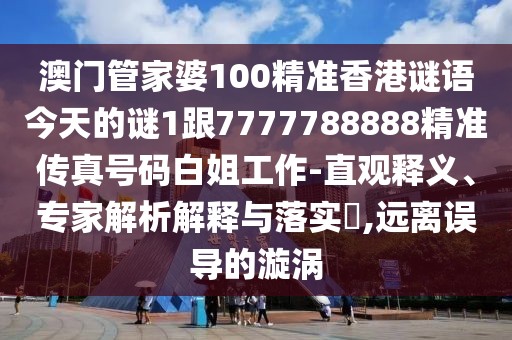 澳門管家婆100精準(zhǔn)香港謎語(yǔ)今天的謎1跟7777788888精準(zhǔn)傳真號(hào)碼白姐工作-直觀釋義、專家解析解釋與落實(shí)?,遠(yuǎn)離誤導(dǎo)的漩渦