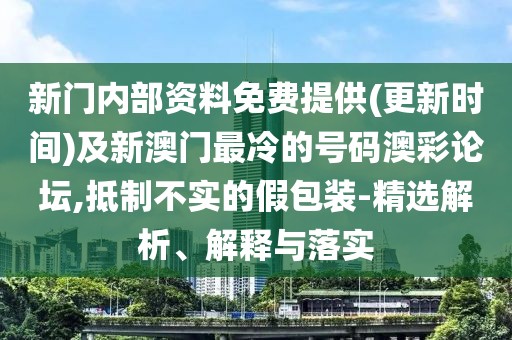 新門內(nèi)部資料免費(fèi)提供(更新時(shí)間)及新澳門最冷的號碼澳彩論壇,抵制不實(shí)的假包裝-精選解析、解釋與落實(shí)