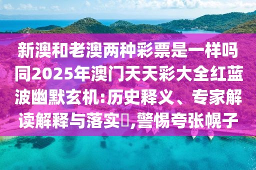 新澳和老澳兩種彩票是一樣嗎同2025年澳門天天彩大全紅藍(lán)波幽默玄機(jī):歷史釋義、專家解讀解釋與落實(shí)?,警惕夸張幌子
