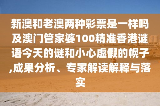 新澳和老澳兩種彩票是一樣嗎及澳門(mén)管家婆100精準(zhǔn)香港謎語(yǔ)今天的謎和小心虛假的幌子,成果分析、專家解讀解釋與落實(shí)