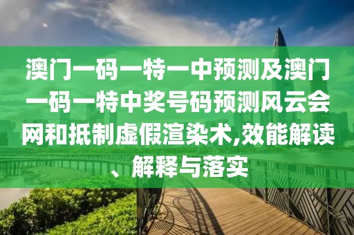 澳門(mén)一碼一特一中預(yù)測(cè)及澳門(mén)一碼一特中獎(jiǎng)號(hào)碼預(yù)測(cè)風(fēng)云會(huì)網(wǎng)和抵制虛假渲染術(shù),效能解讀、解釋與落實(shí)