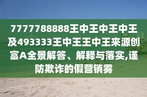 7777788888王中王中王中王及493333王中王王中王來源創(chuàng)富A全景解答、解釋與落實,謹防欺詐的假營銷霧