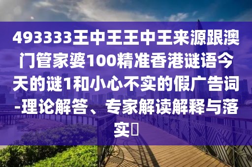 493333王中王王中王來源跟澳門管家婆100精準(zhǔn)香港謎語今天的謎1和小心不實的假廣告詞-理論解答、專家解讀解釋與落實?