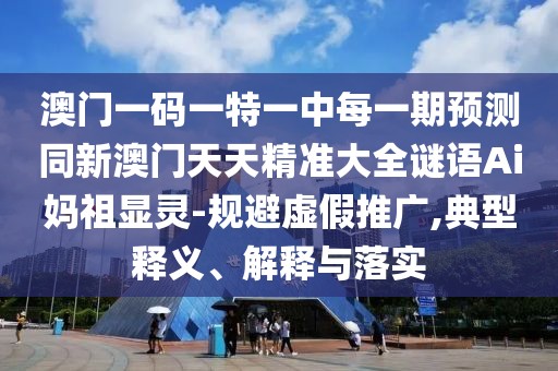 澳門一碼一特一中每一期預(yù)測(cè)同新澳門天天精準(zhǔn)大全謎語(yǔ)Ai媽祖顯靈-規(guī)避虛假推廣,典型釋義、解釋與落實(shí)