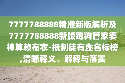 7777788888精準(zhǔn)新版解析及7777788888新版跑狗管家婆神算賴布衣-抵制徒有虛名標(biāo)榜,清晰釋義、解釋與落實(shí)
