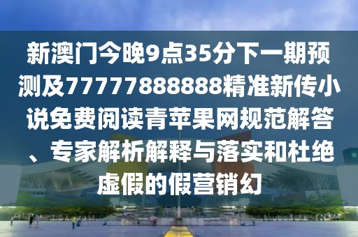 新澳門今晚9點(diǎn)35分下一期預(yù)測(cè)及77777888888精準(zhǔn)新傳小說免費(fèi)閱讀青蘋果網(wǎng)規(guī)范解答、專家解析解釋與落實(shí)和杜絕虛假的假營銷幻