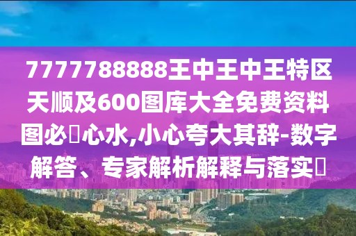 7777788888王中王中王特區(qū)天順及600圖庫大全免費(fèi)資料圖必發(fā)心水,小心夸大其辭-數(shù)字解答、專家解析解釋與落實?