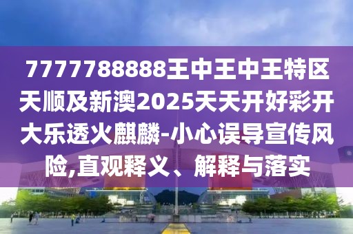 7777788888王中王中王特區(qū)天順及新澳2025天天開好彩開大樂透火麒麟-小心誤導(dǎo)宣傳風險,直觀釋義、解釋與落實