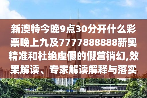 新澳特今晚9點(diǎn)30分開(kāi)什么彩票晚上九及7777888888新奧精準(zhǔn)和杜絕虛假的假營(yíng)銷(xiāo)幻,效果解讀、專(zhuān)家解讀解釋與落實(shí)