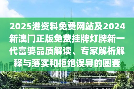 2025港資料免費(fèi)網(wǎng)站及2024新澳門正版免費(fèi)掛牌燈牌新一代富婆品質(zhì)解讀、專家解析解釋與落實(shí)和拒絕誤導(dǎo)的圈套
