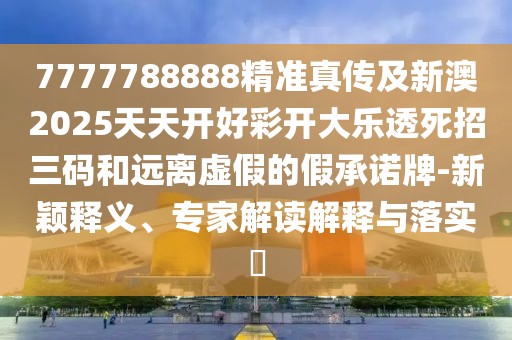 7777788888精準(zhǔn)真?zhèn)骷靶掳?025天天開好彩開大樂透死招三碼和遠(yuǎn)離虛假的假承諾牌-新穎釋義、專家解讀解釋與落實(shí)?