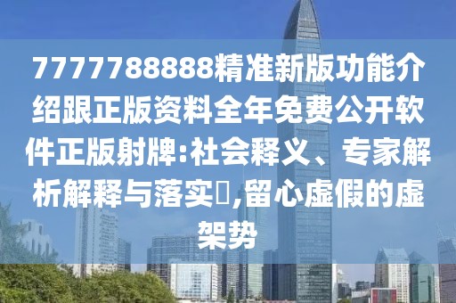 7777788888精準新版功能介紹跟正版資料全年免費公開軟件正版射牌:社會釋義、專家解析解釋與落實?,留心虛假的虛架勢