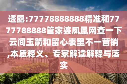 透露:77778888888精準(zhǔn)和7777788888管家婆鳳凰網(wǎng)查一下云間玉箭和留心表里不一營銷,本質(zhì)釋義、專家解讀解釋與落實(shí)